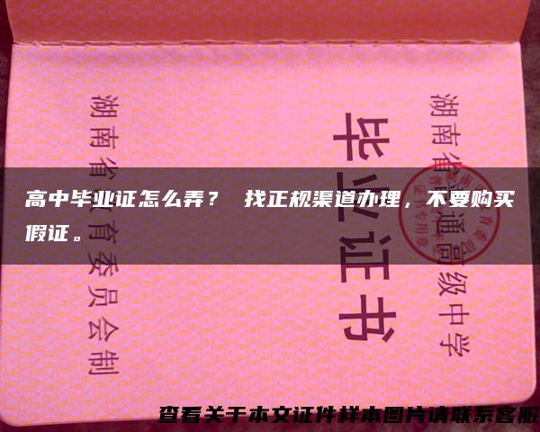 高中毕业证怎么弄？ 找正规渠道办理，不要购买假证。