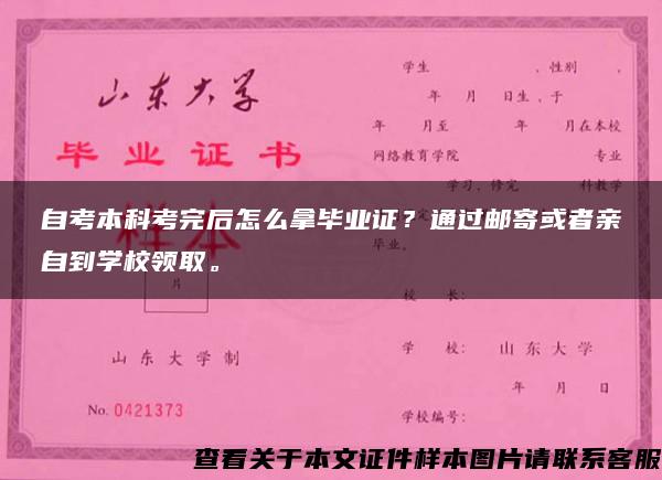 自考本科考完后怎么拿毕业证？通过邮寄或者亲自到学校领取。