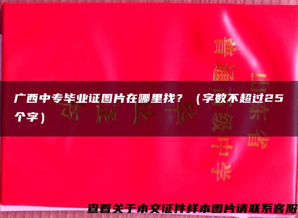 广西中专毕业证图片在哪里找？（字数不超过25个字）