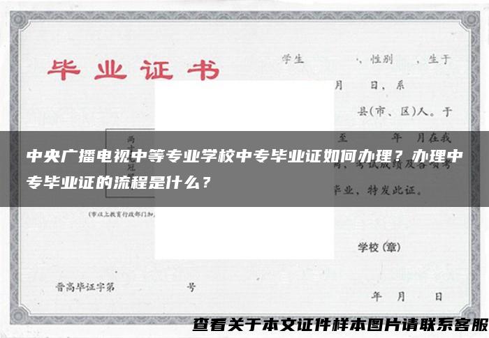 中央广播电视中等专业学校中专毕业证如何办理？办理中专毕业证的流程是什么？