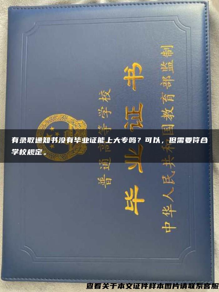 有录取通知书没有毕业证能上大专吗？可以，但需要符合学校规定。