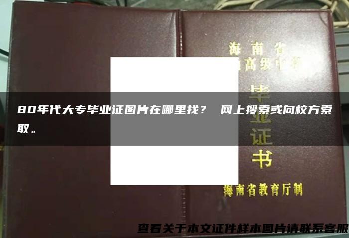 80年代大专毕业证图片在哪里找？ 网上搜索或向校方索取。