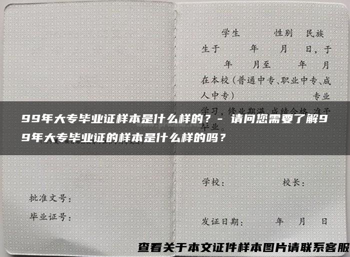 99年大专毕业证样本是什么样的？- 请问您需要了解99年大专毕业证的样本是什么样的吗？