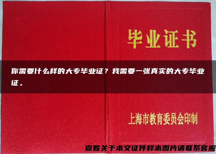 你需要什么样的大专毕业证？我需要一张真实的大专毕业证。