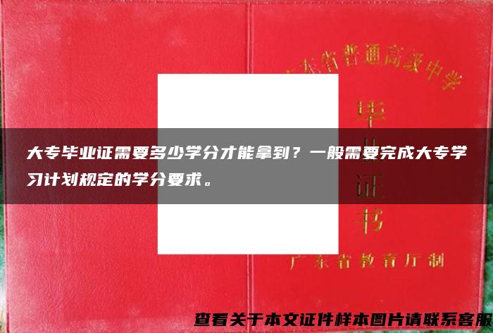 大专毕业证需要多少学分才能拿到？一般需要完成大专学习计划规定的学分要求。