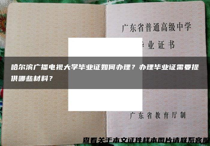 哈尔滨广播电视大学毕业证如何办理？办理毕业证需要提供哪些材料？