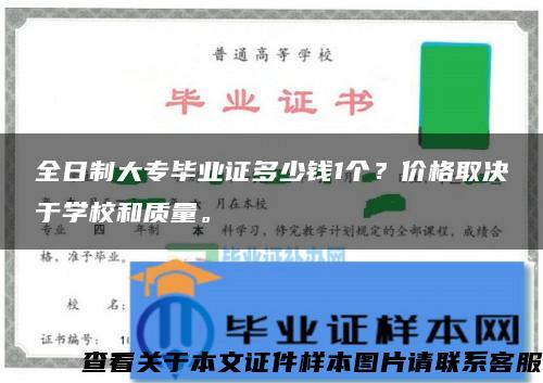 全日制大专毕业证多少钱1个？价格取决于学校和质量。