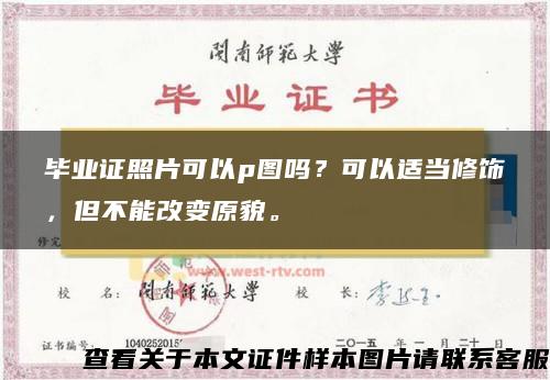 毕业证照片可以p图吗？可以适当修饰，但不能改变原貌。