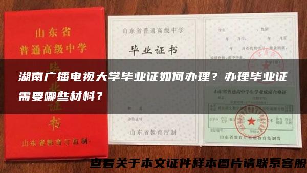 湖南广播电视大学毕业证如何办理？办理毕业证需要哪些材料？