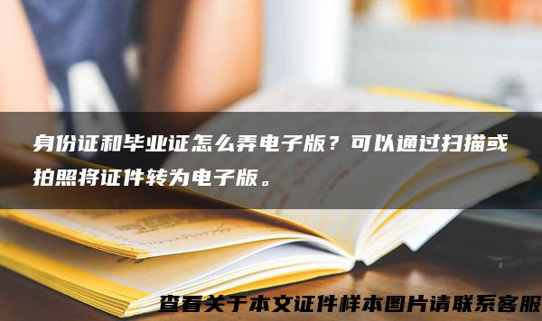 身份证和毕业证怎么弄电子版？可以通过扫描或拍照将证件转为电子版。