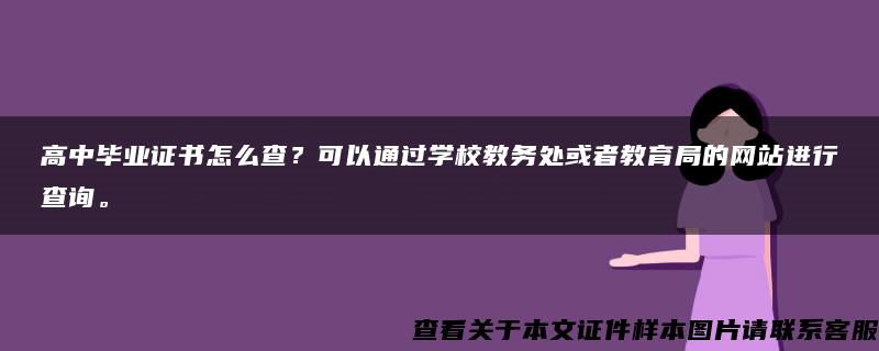 高中毕业证书怎么查？可以通过学校教务处或者教育局的网站进行查询。