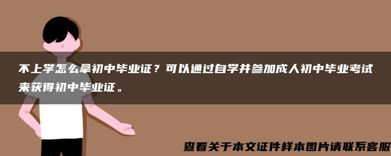 不上学怎么拿初中毕业证？可以通过自学并参加成人初中毕业考试来获得初中毕业证。