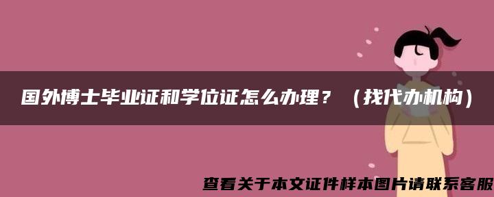 国外博士毕业证和学位证怎么办理？（找代办机构）