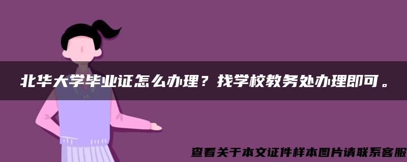 北华大学毕业证怎么办理？找学校教务处办理即可。