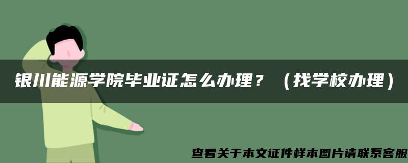 银川能源学院毕业证怎么办理？（找学校办理）