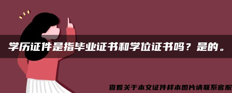 学历证件是指毕业证书和学位证书吗？是的。