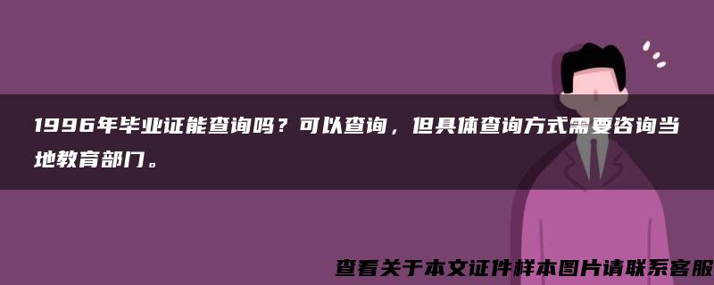 1996年毕业证能查询吗？可以查询，但具体查询方式需要咨询当地教育部门。