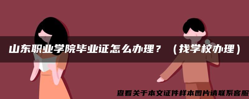 山东职业学院毕业证怎么办理？（找学校办理）