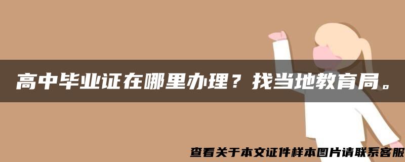 高中毕业证在哪里办理？找当地教育局。