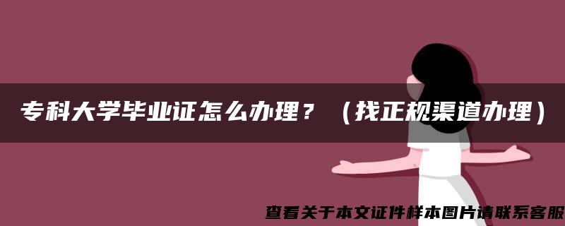 专科大学毕业证怎么办理？（找正规渠道办理）