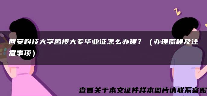 西安科技大学函授大专毕业证怎么办理？（办理流程及注意事项）