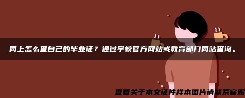 网上怎么查自己的毕业证？通过学校官方网站或教育部门网站查询。