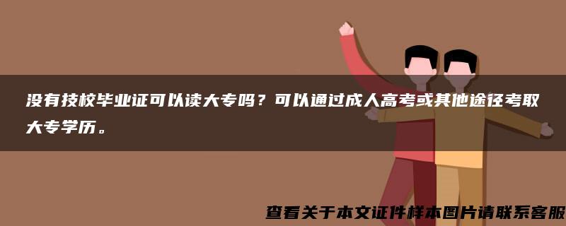 没有技校毕业证可以读大专吗？可以通过成人高考或其他途径考取大专学历。