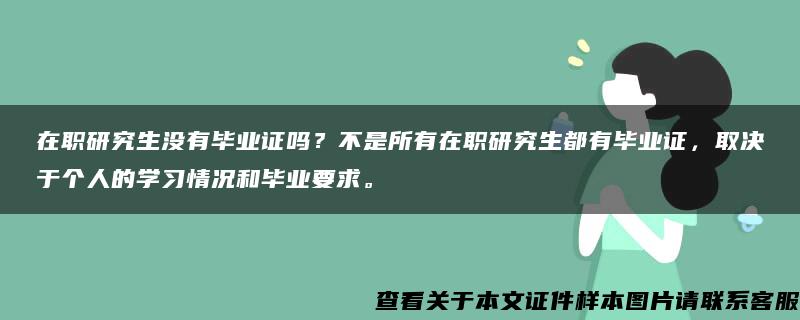 在职研究生没有毕业证吗？不是所有在职研究生都有毕业证，取决于个人的学习情况和毕业要求。