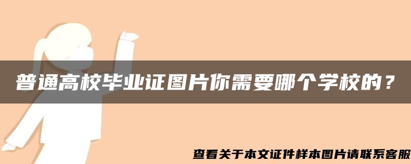 普通高校毕业证图片你需要哪个学校的？