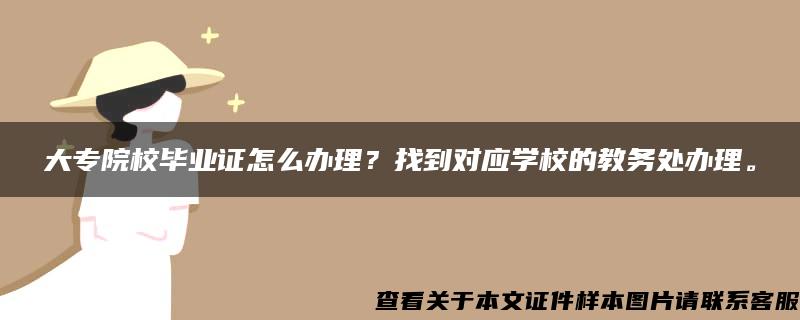 大专院校毕业证怎么办理？找到对应学校的教务处办理。