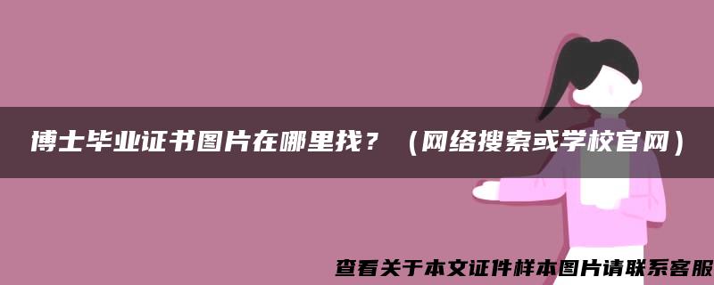 博士毕业证书图片在哪里找？（网络搜索或学校官网）