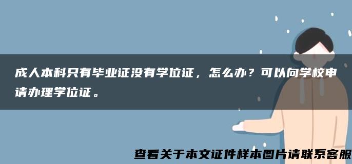 成人本科只有毕业证没有学位证，怎么办？可以向学校申请办理学位证。