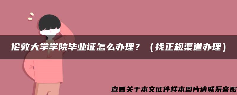 伦敦大学学院毕业证怎么办理？（找正规渠道办理）