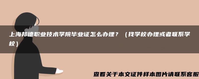 上海邦德职业技术学院毕业证怎么办理？（找学校办理或者联系学校）