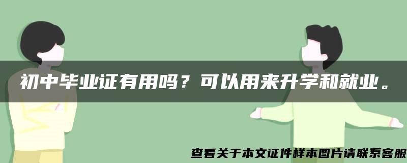 初中毕业证有用吗？可以用来升学和就业。