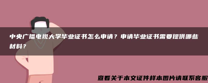 中央广播电视大学毕业证书怎么申请？申请毕业证书需要提供哪些材料？