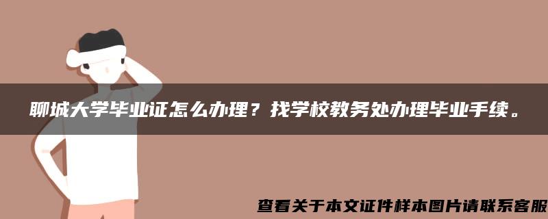 聊城大学毕业证怎么办理？找学校教务处办理毕业手续。