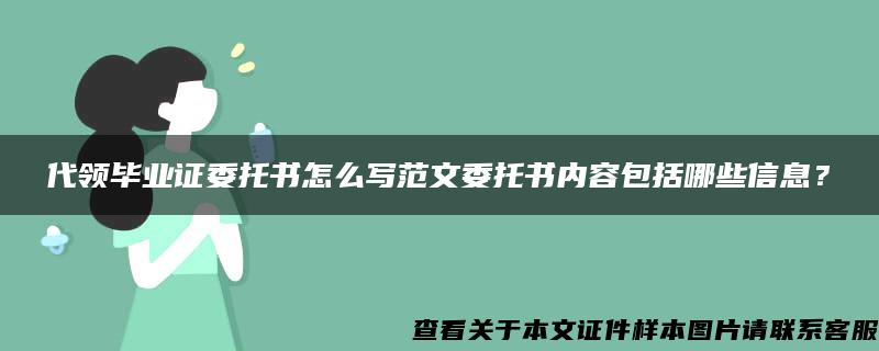 代领毕业证委托书怎么写范文委托书内容包括哪些信息？