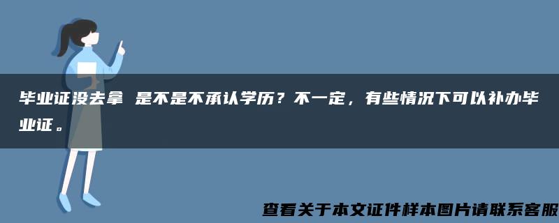 毕业证没去拿 是不是不承认学历？不一定，有些情况下可以补办毕业证。