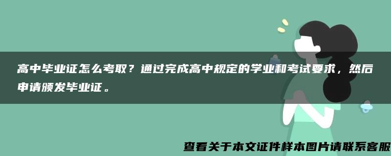 高中毕业证怎么考取？通过完成高中规定的学业和考试要求，然后申请颁发毕业证。