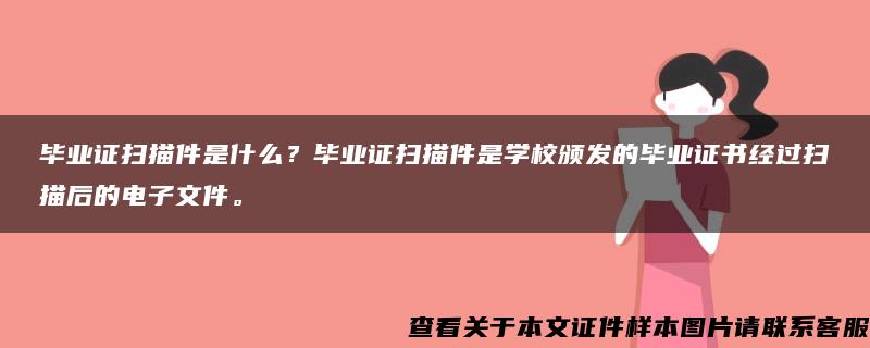 毕业证扫描件是什么？毕业证扫描件是学校颁发的毕业证书经过扫描后的电子文件。