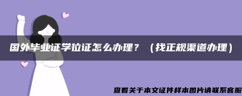 国外毕业证学位证怎么办理？（找正规渠道办理）