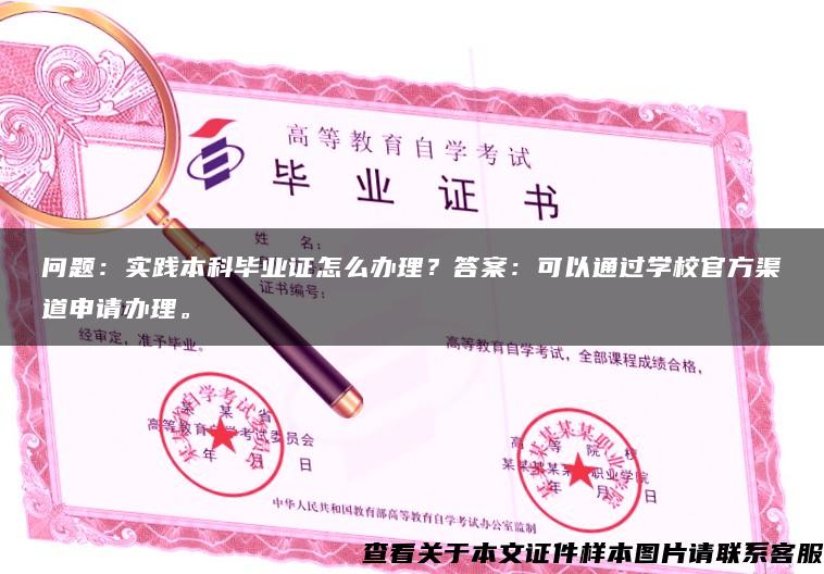 问题：实践本科毕业证怎么办理？答案：可以通过学校官方渠道申请办理。