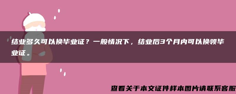 结业多久可以换毕业证？一般情况下，结业后3个月内可以换领毕业证。