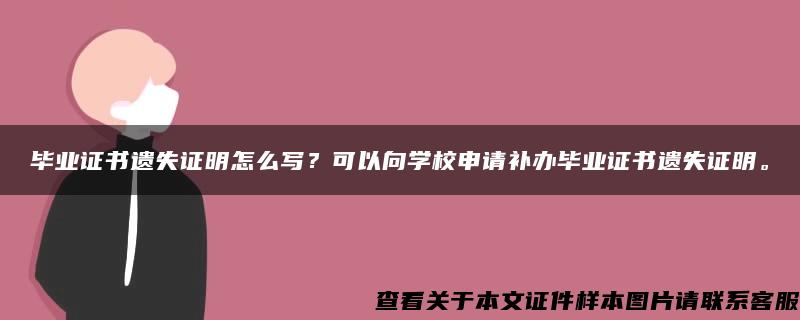 毕业证书遗失证明怎么写？可以向学校申请补办毕业证书遗失证明。