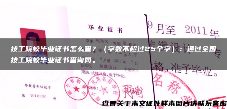 技工院校毕业证书怎么查？（字数不超过25个字）：通过全国技工院校毕业证书查询网。