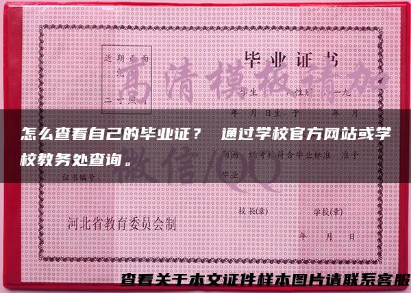 怎么查看自己的毕业证？ 通过学校官方网站或学校教务处查询。