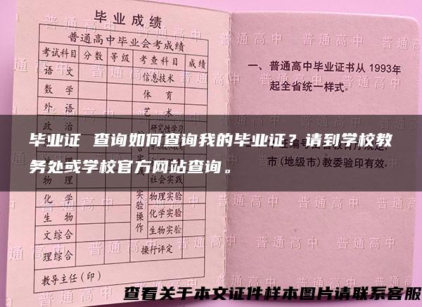 毕业证 查询如何查询我的毕业证？请到学校教务处或学校官方网站查询。