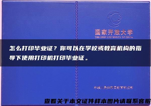 怎么打印毕业证？你可以在学校或教育机构的指导下使用打印机打印毕业证。