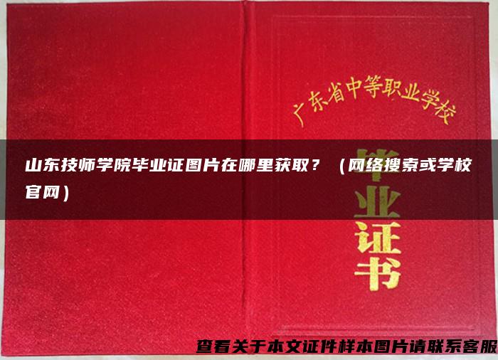 山东技师学院毕业证图片在哪里获取？（网络搜索或学校官网）